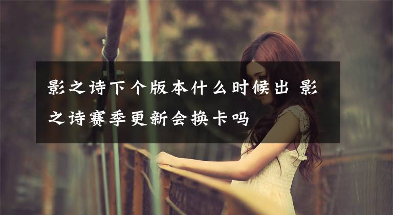 影之诗下个版本什么时候出 影之诗赛季更新会换卡吗