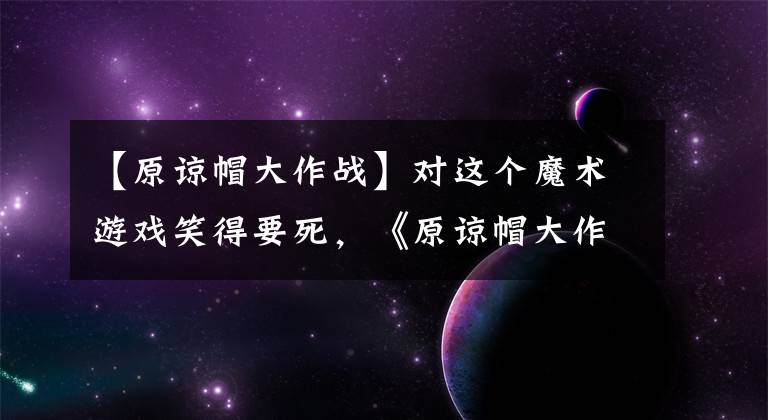 【原谅帽大作战】对这个魔术游戏笑得要死,《原谅帽大作战》你敢挑战吗?