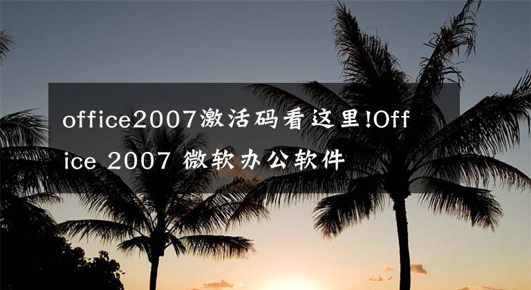office2007激活码看这里!Office 2007 微软办公软件