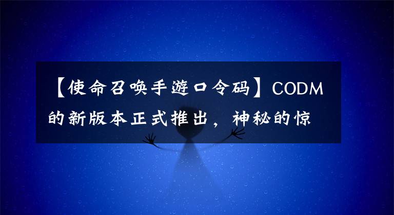 【使命召唤手游口令码】CODM的新版本正式推出，神秘的惊喜焕然一新。