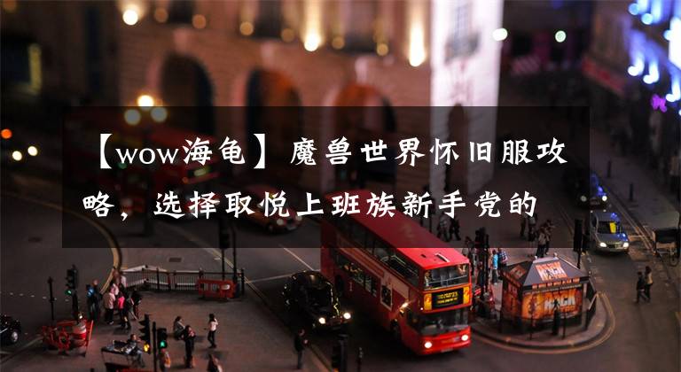 【wow海龟】魔兽世界怀旧服攻略,选择取悦上班族新手党的猎人17种宠物