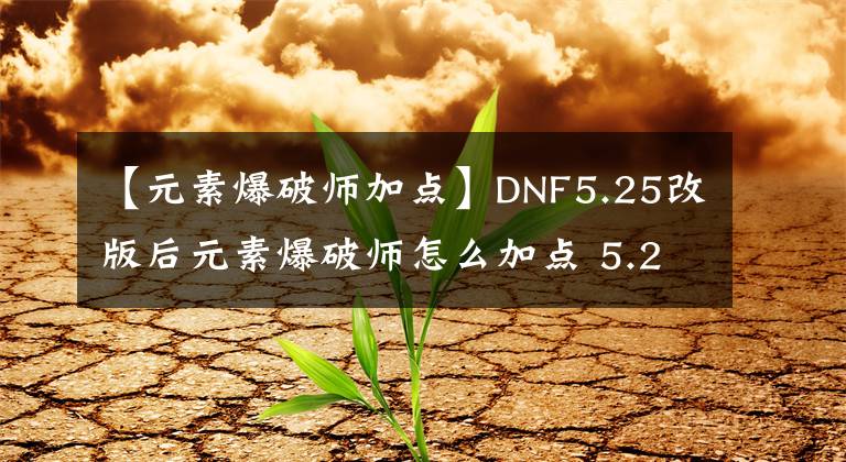 【元素爆破师加点】DNF5.25改版后元素爆破师怎么加点 5.25改版后元素爆破师加点方法