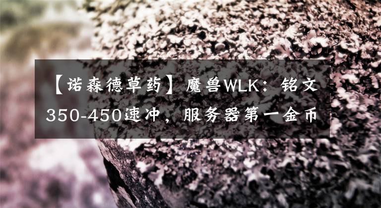 【诺森德草药】魔兽WLK：铭文350-450速冲，服务器第一金币在燃烧