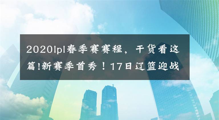 2020lpl春季赛赛程,干货看这篇!新赛季首秀!17日辽篮迎战郭士强率领的广州队