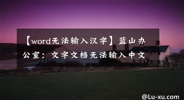 【word无法输入汉字】蓝山办公室：文字文档无法输入中文的原因