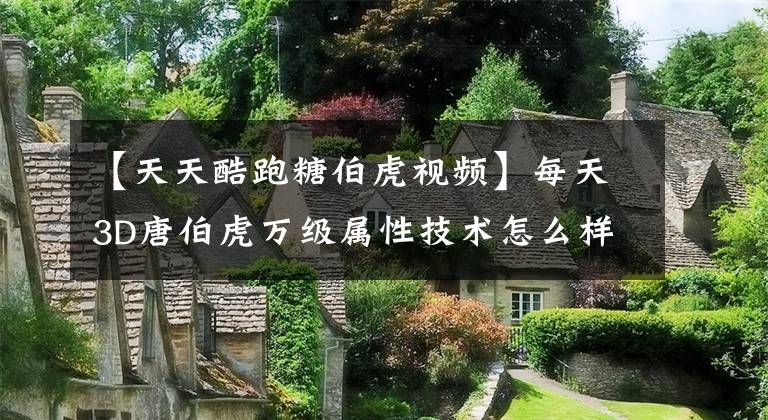 【天天酷跑糖伯虎视频】每天3D唐伯虎万级属性技术怎么样宠物评论？