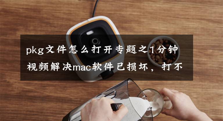 pkg文件怎么打开专题之1分钟视频解决mac软件已损坏，打不开，来自身份不明的开发者问题