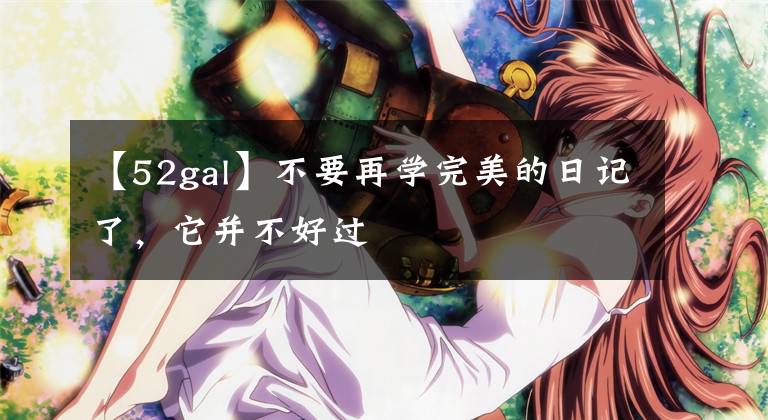 【52gal】不要再学完美的日记了,它并不好过