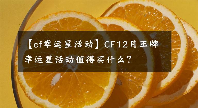 【cf幸运星活动】CF12月王牌幸运星活动值得买什么？