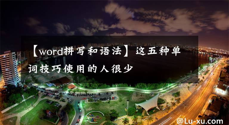 【word拼写和语法】这五种单词技巧使用的人很少