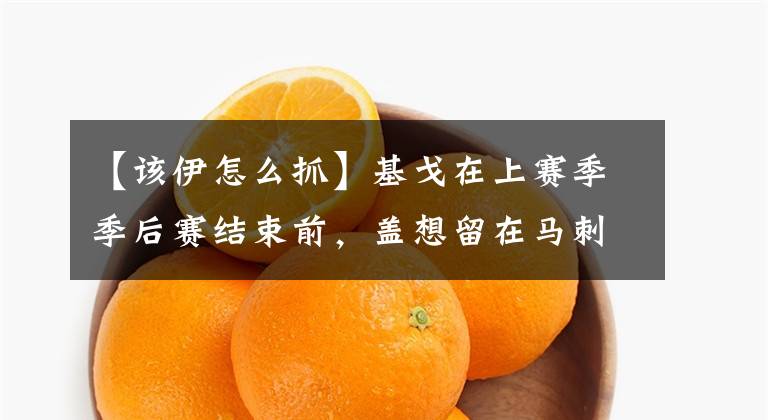 【该伊怎么抓】基戈在上赛季季后赛结束前,盖想留在马刺队。