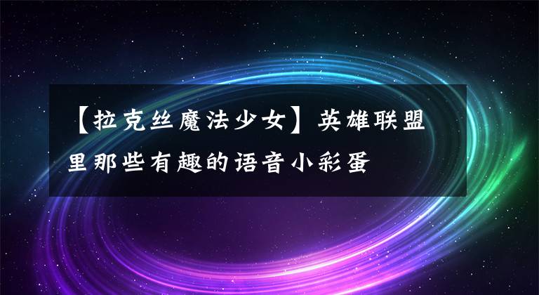【拉克丝魔法少女】英雄联盟里那些有趣的语音小彩蛋