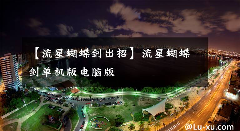 【流星蝴蝶剑出招】流星蝴蝶剑单机版电脑版