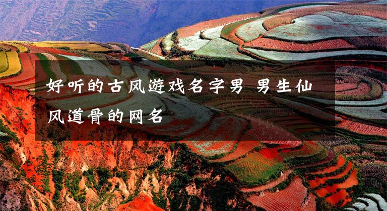 好听的古风游戏名字男 男生仙风道骨的网名