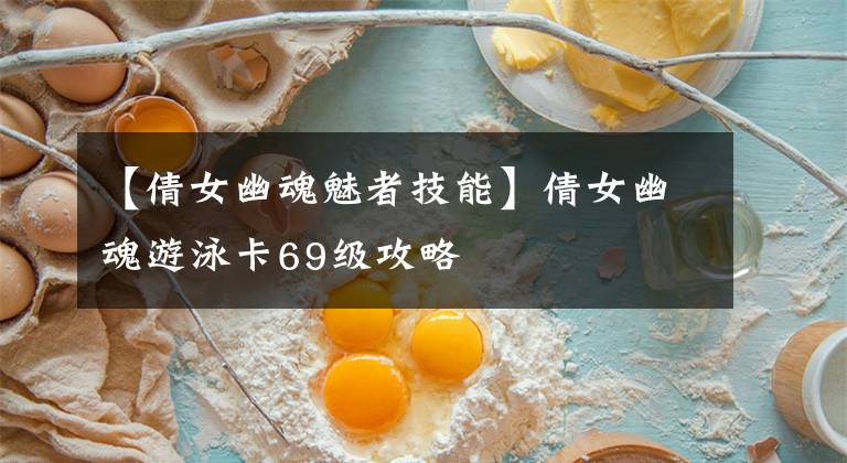 【倩女幽魂魅者技能】倩女幽魂游泳卡69级攻略