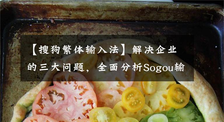 【搜狗繁体输入法】解决企业的三大问题，全面分析Sogou输入法企业的定制版本。