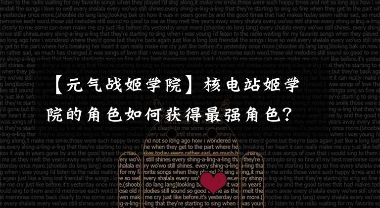 【元气战姬学院】核电站姬学院的角色如何获得最强角色?