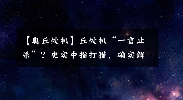 【奥丘处机】丘处机“一言止杀”？史实中指打猎，确实解救过3万平民