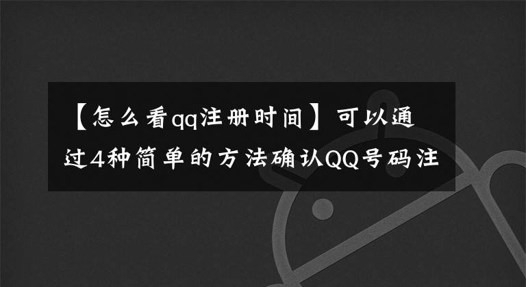 【怎么看qq注册时间】可以通过4种简单的方法确认QQ号码注册时间