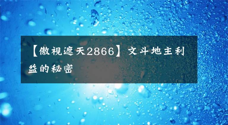 【傲视遮天2866】文斗地主利益的秘密