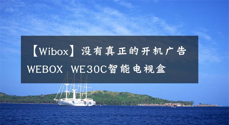 【Wibox】没有真正的开机广告WEBOX  WE30C智能电视盒