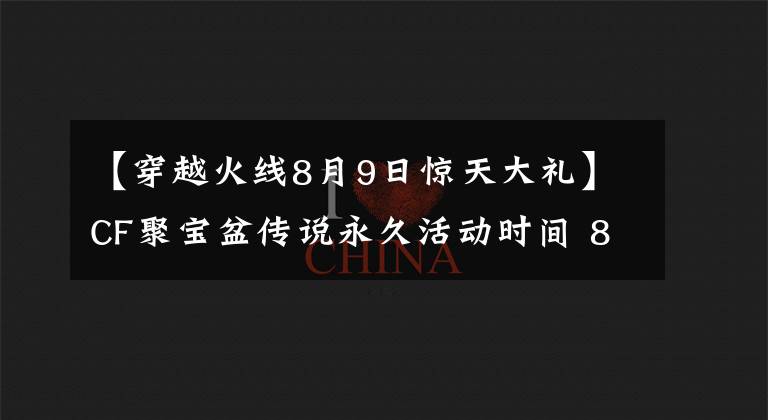 【穿越火线8月9日惊天大礼】CF聚宝盆传说永久活动时间 8月聚宝盆传说永久活动奖励