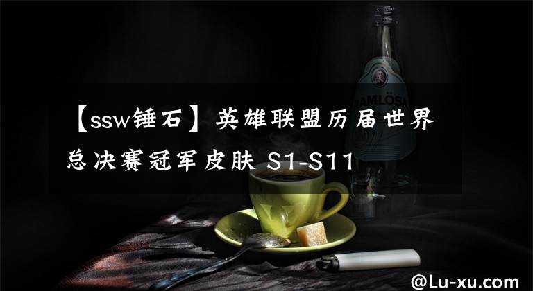 【ssw锤石】英雄联盟历届世界总决赛冠军皮肤 S1-S11