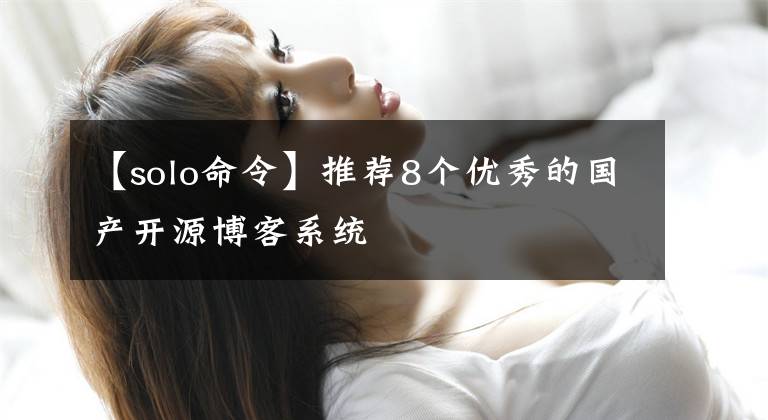 【solo命令】推荐8个优秀的国产开源博客系统