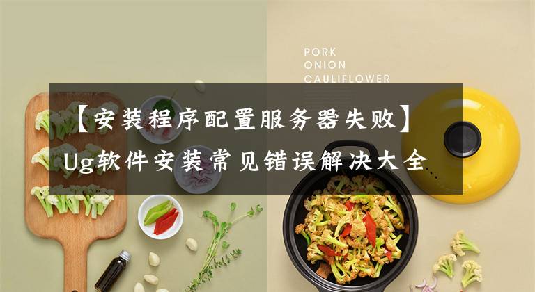 【安装程序配置服务器失败】Ug软件安装常见错误解决大全