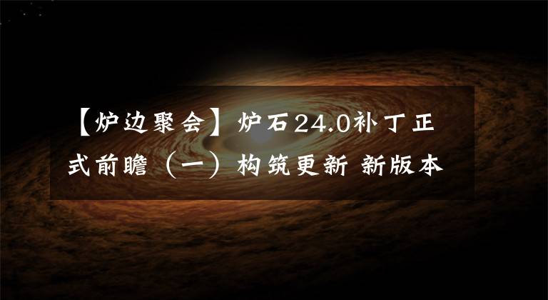 【炉边聚会】炉石24.0补丁正式前瞻（一）构筑更新 新版本预装