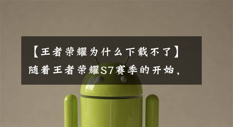【王者荣耀为什么下载不了】随着王者荣耀S7赛季的开始，全国争议名称版本被更新，玩家无法下载解决技巧。