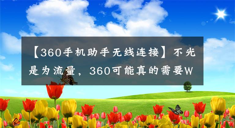 【360手机助手无线连接】不光是为流量，360可能真的需要WiFi万能钥匙