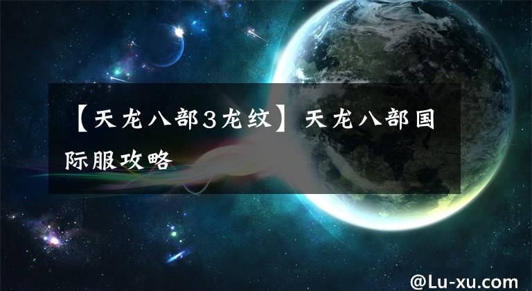 【天龙八部3龙纹】天龙八部国际服攻略