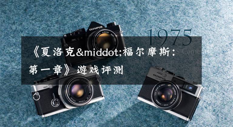 《夏洛克·福尔摩斯：第一章》游戏评测