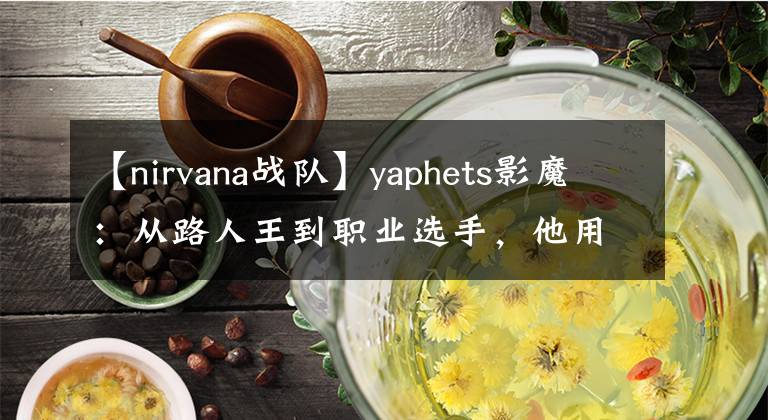 【nirvana战队】yaphets影魔：从路人王到职业选手，他用实力证明自己