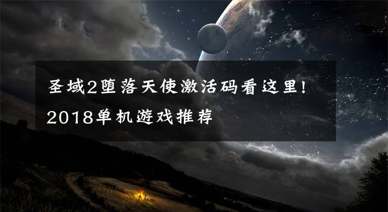 圣域2堕落天使激活码看这里!2018单机游戏推荐