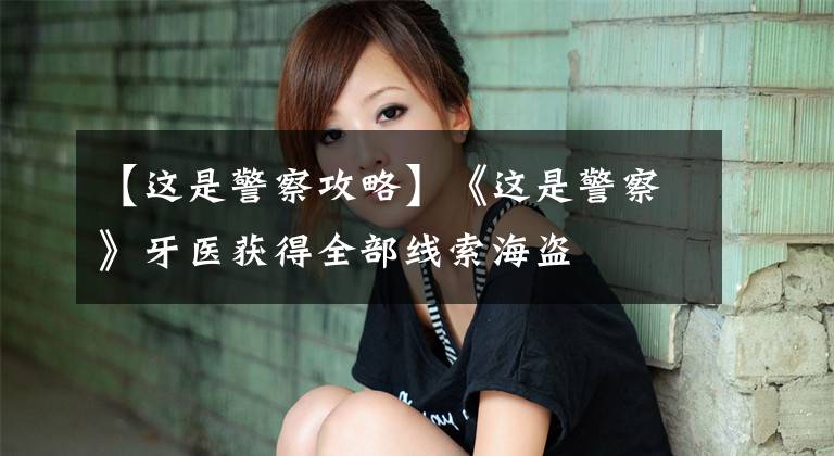 【这是警察攻略】《这是警察》牙医获得全部线索海盗