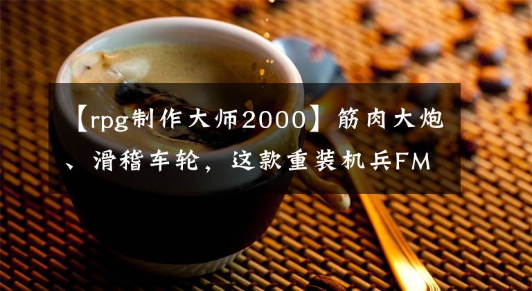【rpg制作大师2000】筋肉大炮、滑稽车轮，这款重装机兵FMP同人游戏又又更新了