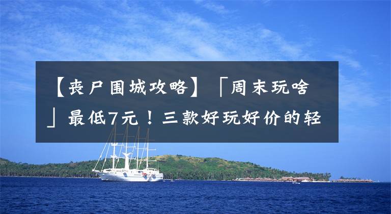 【丧尸围城攻略】「周末玩啥」最低7元！三款好玩好价的轻松欢乐向合作游戏推荐