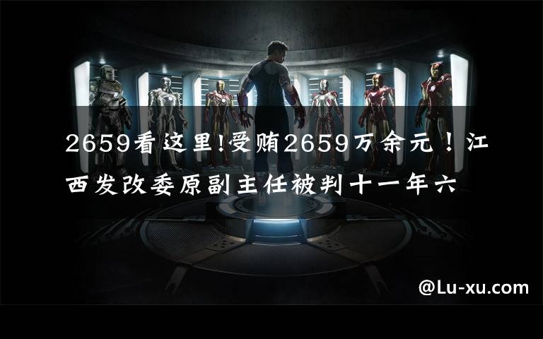 2659看这里!受贿2659万余元!江西发改委原副主任被判十一年六个月