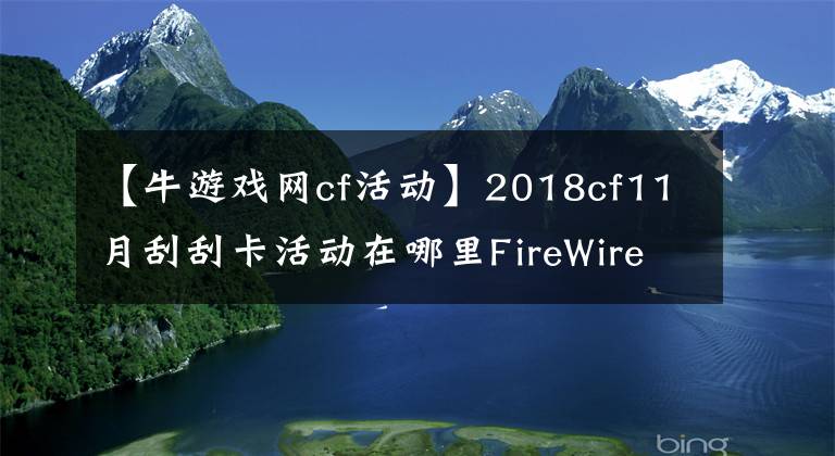 【牛游戏网cf活动】2018cf11月刮刮卡活动在哪里FireWire活动时间规则介绍