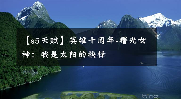 【s5天赋】英雄十周年-曙光女神：我是太阳的抉择