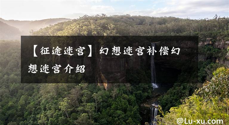 【征途迷宫】幻想迷宫补偿幻想迷宫介绍