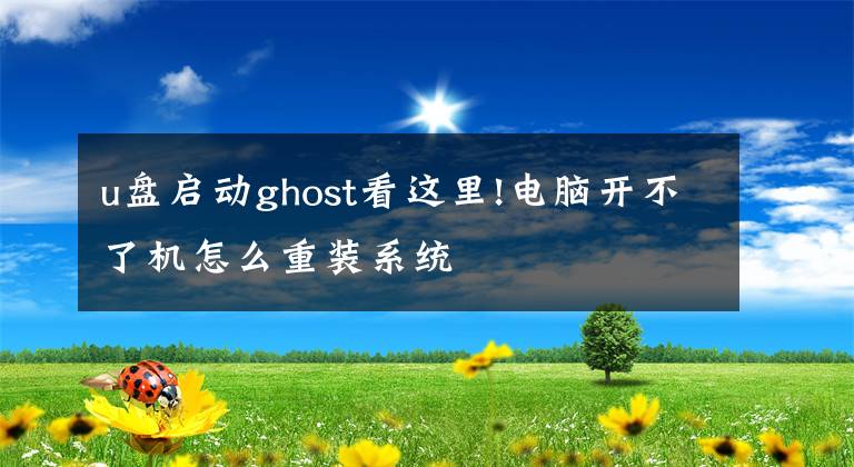 u盘启动ghost看这里!电脑开不了机怎么重装系统