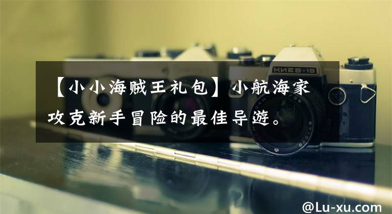 【小小海贼王礼包】小航海家攻克新手冒险的最佳导游。