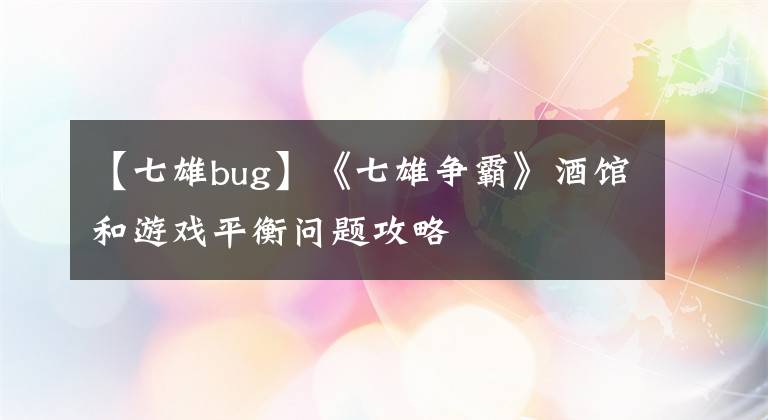 【七雄bug】《七雄争霸》酒馆和游戏平衡问题攻略
