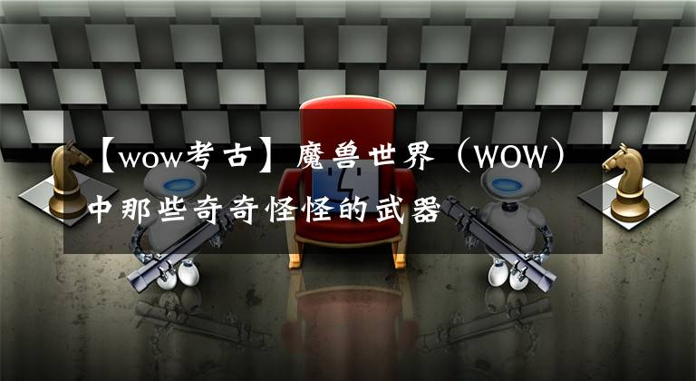 【wow考古】魔兽世界（WOW）中那些奇奇怪怪的武器