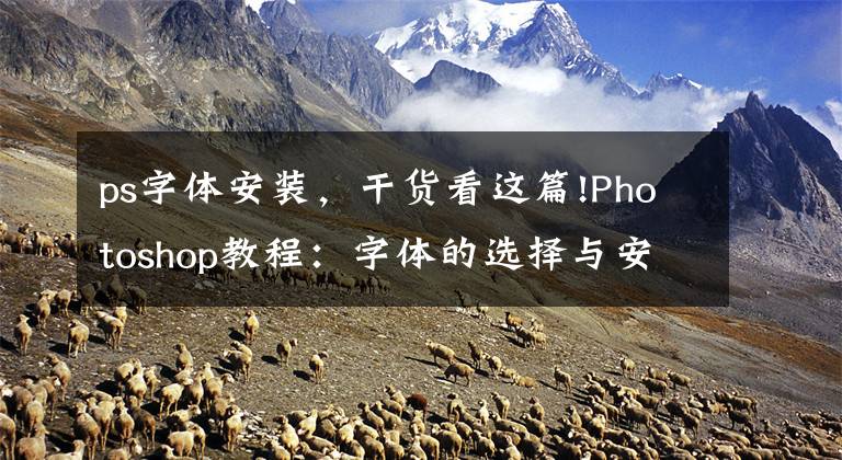 ps字体安装，干货看这篇!Photoshop教程：字体的选择与安装