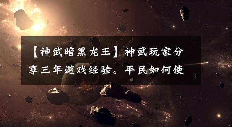 【神武暗黑龙王】神武玩家分享三年游戏经验。平民如何使用卡片等级？
