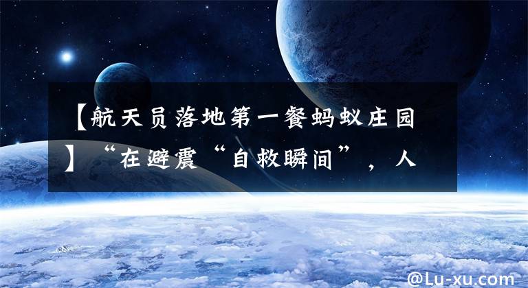 【航天员落地第一餐蚂蚁庄园】“在避震“自救瞬间”，人们首先选择保护的是什么？蚂蚁庄园5.12答案最新